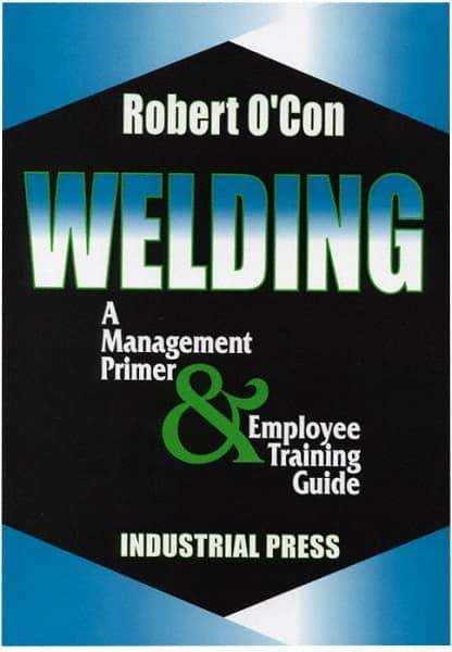Industrial Press - Welding A Management Primer & Employee Training Guide Publication - by Robert O'Con, 2000 - Americas Industrial Supply