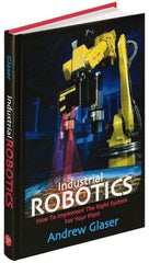Industrial Press - Industrial Robotics: How to Implement the Right System for Your Plant Publication, 1st Edition - by Andrew Glaser, Industrial Press Inc., 2008 - Americas Industrial Supply