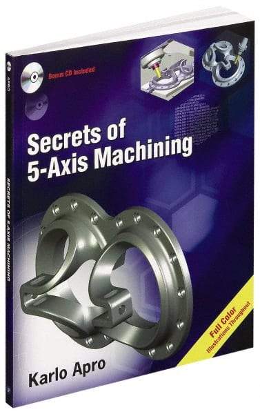 Industrial Press - Secrets of 5-Axis Machining Publication with CD-ROM, 1st Edition - by Karlo Apro, Industrial Press Inc., 2008 - Americas Industrial Supply